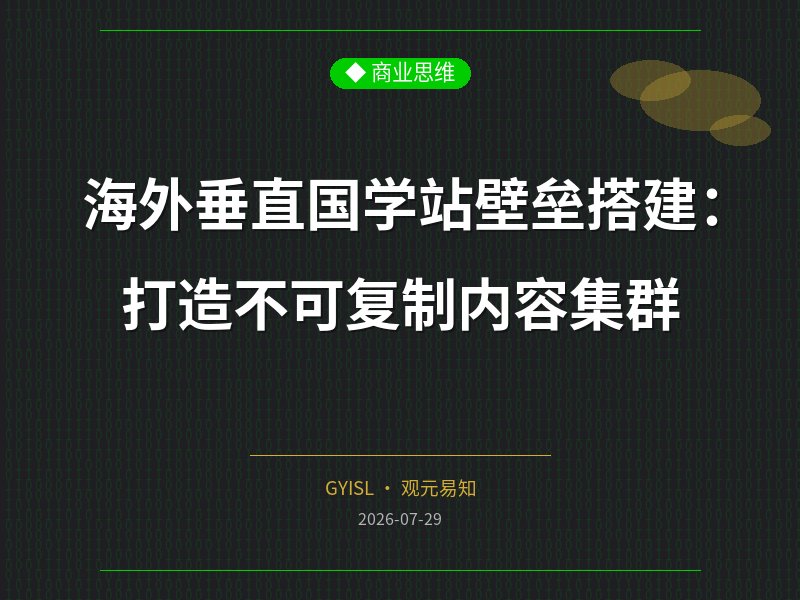 海外垂直国学站壁垒搭建：打造不可复制内容集群